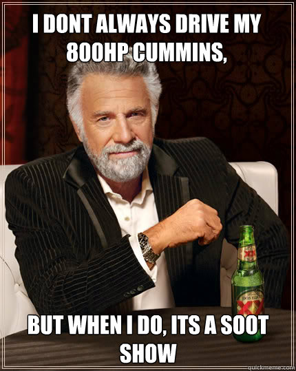 I dont always drive my 800hp cummins, But when I do, Its a soot show  Dos Equis man