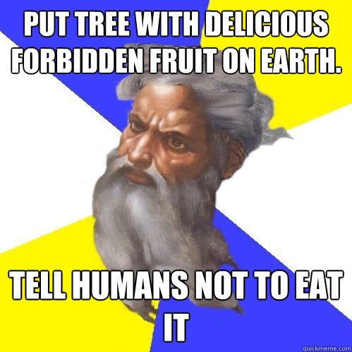 Put tree with delicious  forbidden fruit on earth. Tell humans not to eat it  Advice God