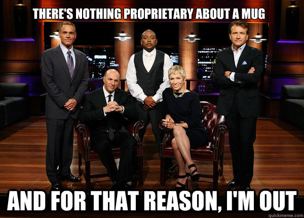 There's nothing proprietary about a mug and for that reason, I'm out    - There's nothing proprietary about a mug and for that reason, I'm out     Shark Tank