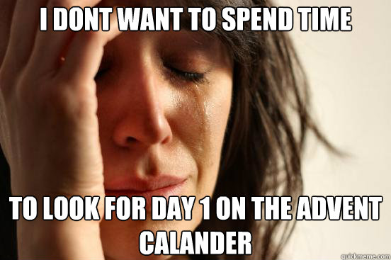 I dont want to spend time to look for day 1 on the advent calander  First World Problems