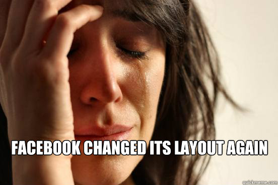Facebook changed its layout again   First World Problems
