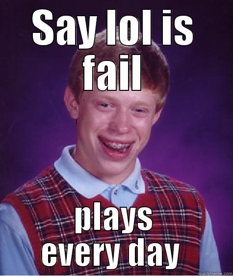 SAY LOL IS FAIL PLAYS EVERY DAY  Bad Luck Brian