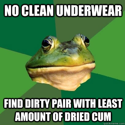 no clean underwear find dirty pair with least amount of dried cum  Foul Bachelor Frog