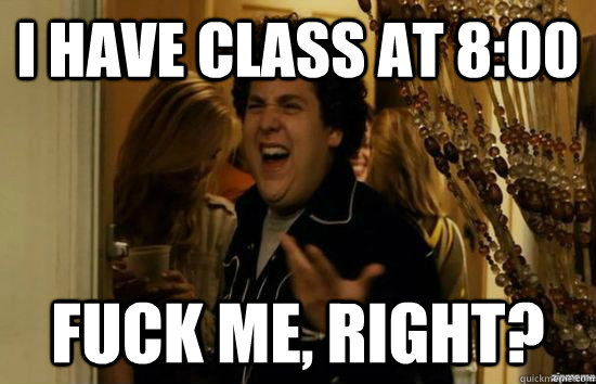 I have class at 8:00 fuck me, right?  fuckmeright