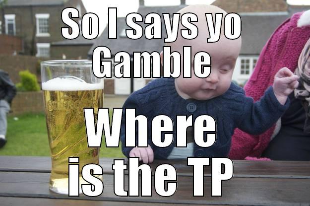 SO I SAYS YO GAMBLE WHERE IS THE TP drunk baby