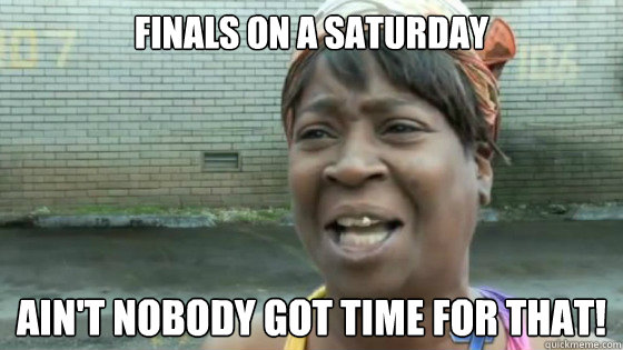 finals on a saturday Ain't nobody got time for that!  SweetBrown