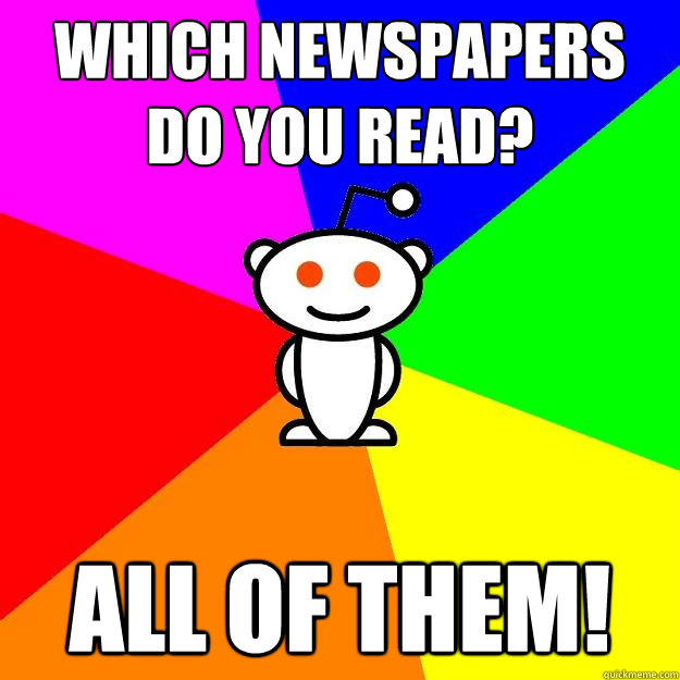 Which newspapers do you read? ALL OF THEM!  Reddit Alien