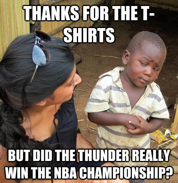 Thanks for the t-shirts But did the thunder really win the NBA championship?  Skeptical Third World Kid