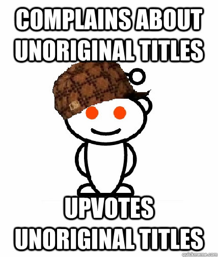 Complains about unoriginal titles Upvotes unoriginal titles  Scumbag Reddit