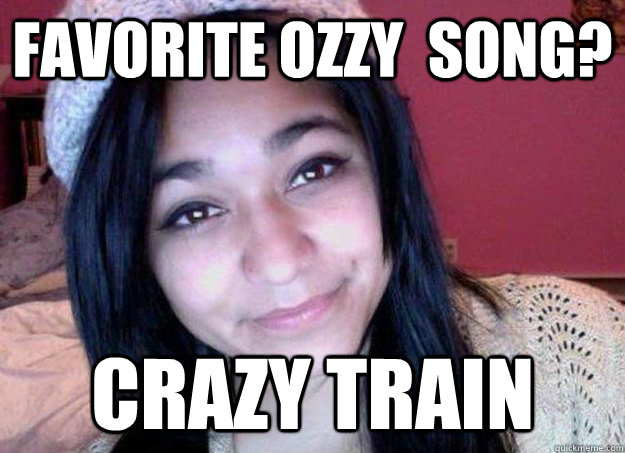 Favorite Ozzy  Song? Crazy Train - Favorite Ozzy  Song? Crazy Train  Felicia Garcia