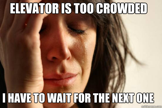 Elevator is too crowded I have to wait for the next one  First World Problems