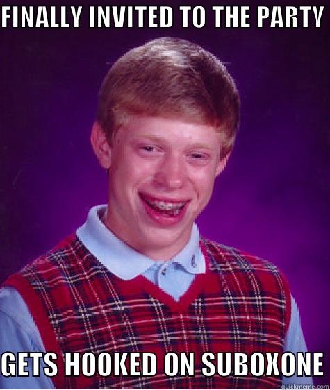 FINALLY INVITED TO THE PARTY GETS HOOKED ON SUBOXONE Bad Luck Brian