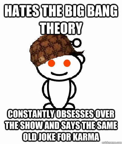 Hates the Big Bang Theory Constantly obsesses over the show and says the same old joke for karma  Scumbag Reddit