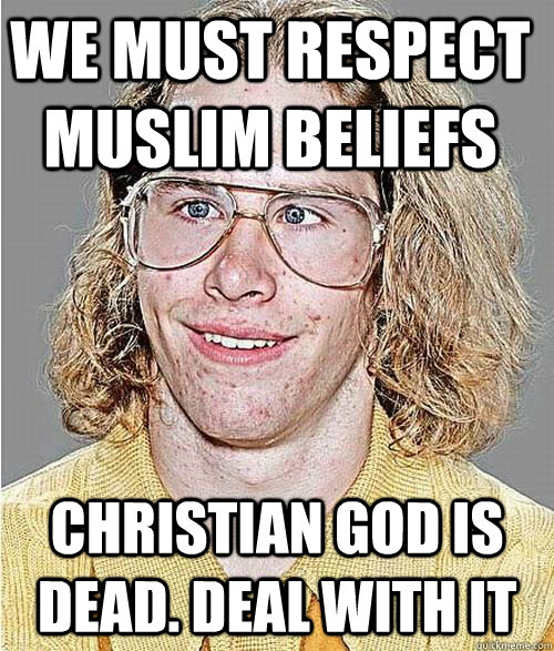We must respect Muslim beliefs Christian god is dead. Deal with it  NeoGAF Asshole
