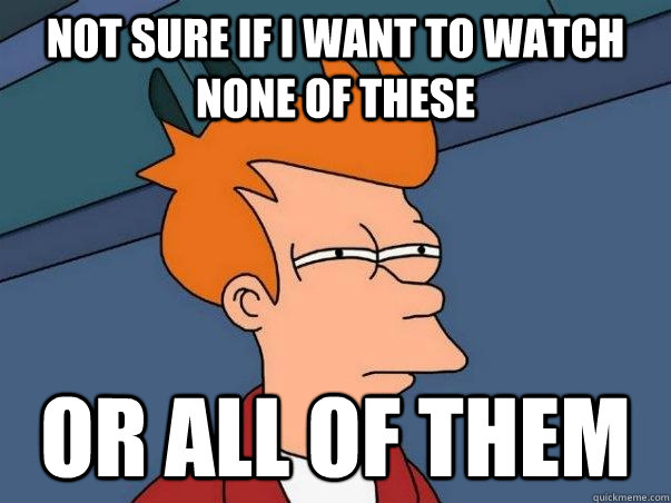 Not sure if I want to watch none of these or all of them  Not sure if deaf