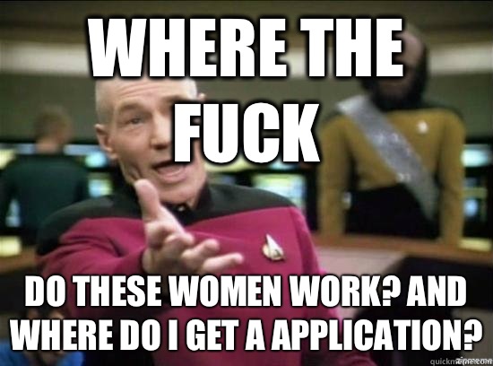 Where the fuck do these women work? And where do I get a application?  Annoyed Picard HD
