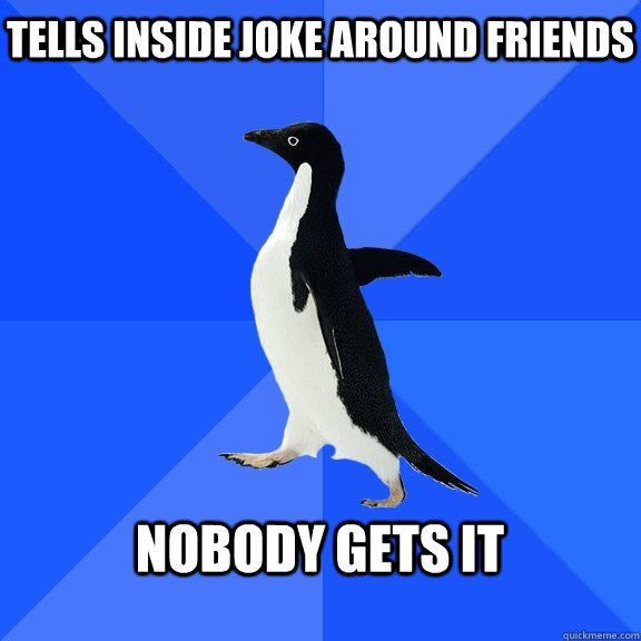 tells inside joke around friends  nobody gets it   Socially Awkward Penguin