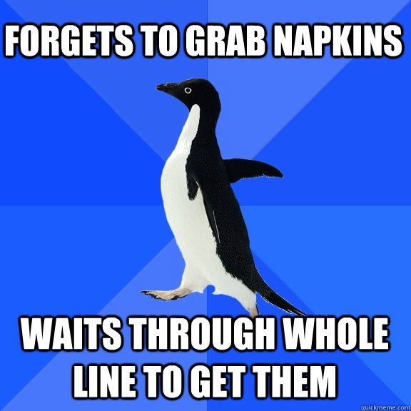 Forgets to grab napkins waits through whole line to get them    Socially Awkward Penguin