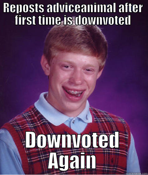 REPOSTS ADVICEANIMAL AFTER FIRST TIME IS DOWNVOTED DOWNVOTED AGAIN Bad Luck Brian