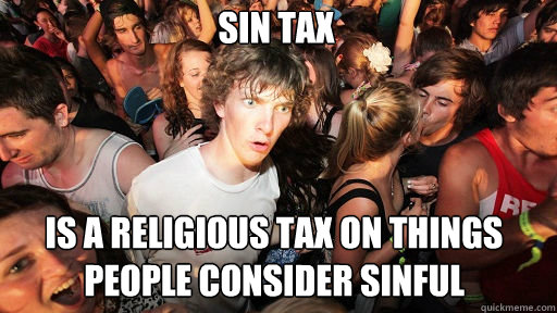 Sin tax
 Is a religious tax on things people consider Sinful  Sudden Clarity Clarence