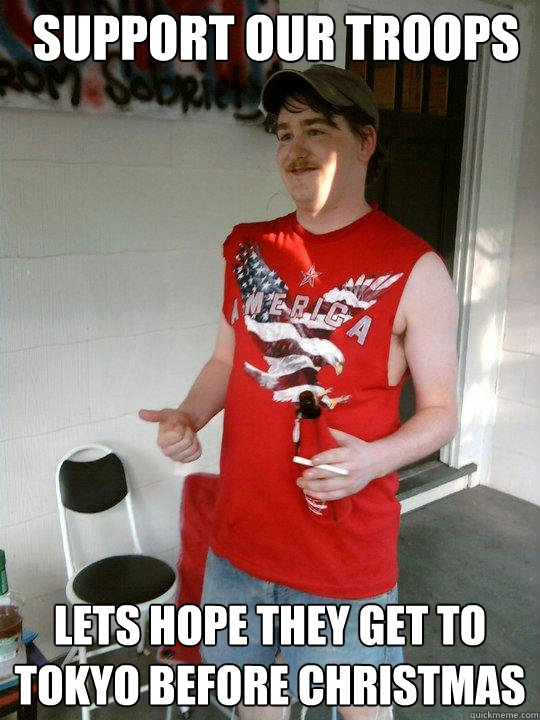 support our troops lets hope they get to tokyo before christmas  Redneck Randal