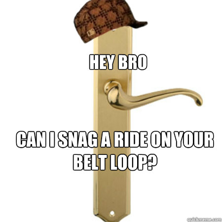 Hey bro Can i snag a ride on your belt loop?  Scumbag Door handle