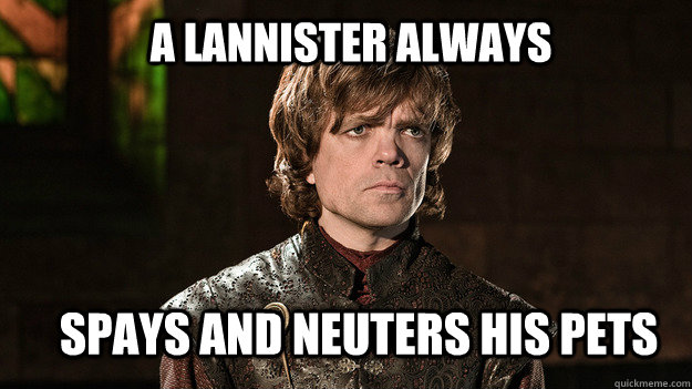A Lannister Always Spays and neuters his pets  Tyrion Lannister