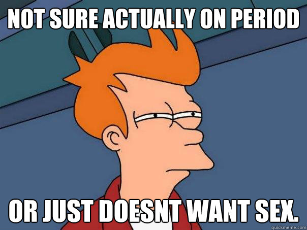 Not sure actually on period Or just doesnt want sex.  Futurama Fry
