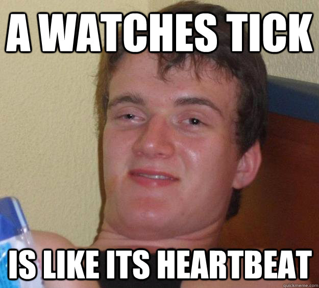 A watches tick  Is like its heartbeat  10 Guy