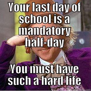 YOUR LAST DAY OF SCHOOL IS A MANDATORY HALF-DAY YOU MUST HAVE SUCH A HARD LIFE Condescending Wonka