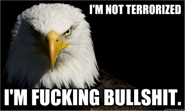 I'm not terrorized i'm fucking bullshit. - I'm not terrorized i'm fucking bullshit.  America Eagle Says