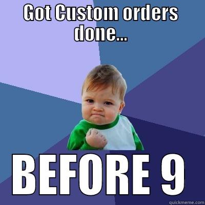 GOT CUSTOM ORDERS DONE... BEFORE 9 Success Kid