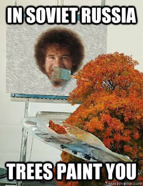 In Soviet Russia Trees paint you - In Soviet Russia Trees paint you  Bob Ross takes a visit to the USSR