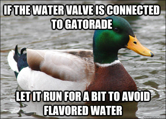 If the water valve is connected to gatorade let it run for a bit to avoid flavored water - If the water valve is connected to gatorade let it run for a bit to avoid flavored water  Actual Advice Mallard