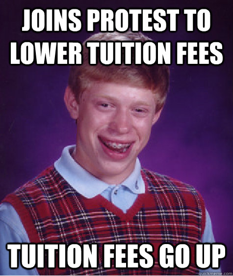 Joins protest to lower tuition fees tuition fees go up  Bad Luck Brian