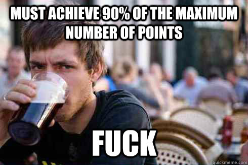 must achieve 90% of the maximum number of points Fuck  Lazy College Senior