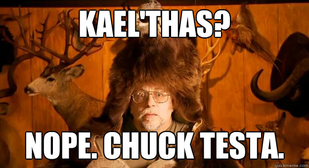 Kael'Thas? NOPE. CHUCK TESTA.  