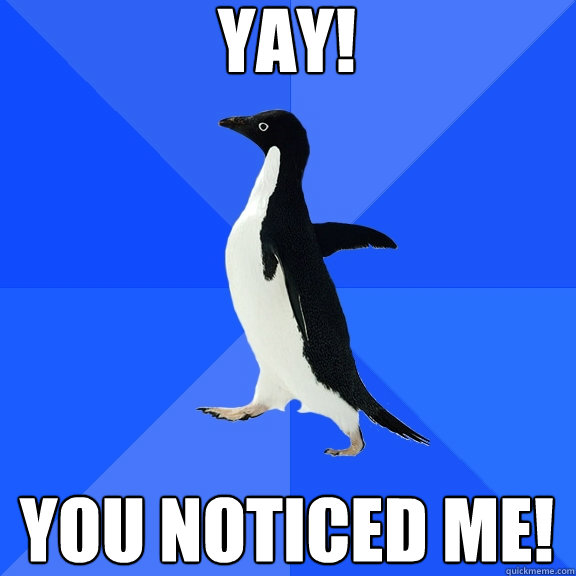 yay! you noticed me!  Socially Awkward Penguin