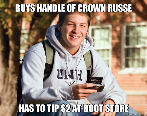 buys handle of crown russe has to tip $2 at boot store  College Freshman