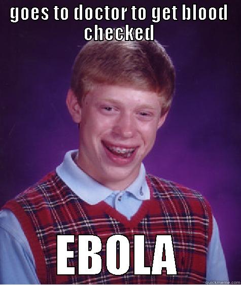 GOES TO DOCTOR TO GET BLOOD CHECKED EBOLA Bad Luck Brian