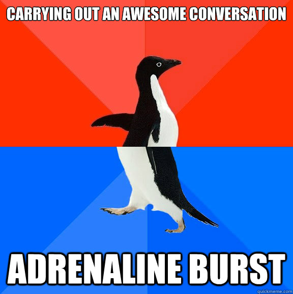carrying out an awesome conversation adrenaline burst  Socially Awesome Awkward Penguin