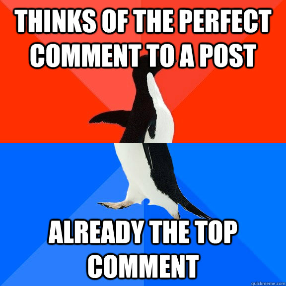 Thinks of the perfect comment to a post Already the top comment  Socially Awesome Awkward Penguin