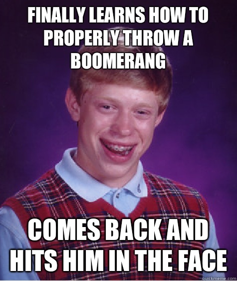 finally learns how to properly throw a boomerang comes back and hits him in the face  Bad Luck Brian