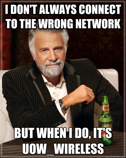 i don't always connect to the wrong network but when i do, it's uow_wireless  The Most Interesting Man In The World