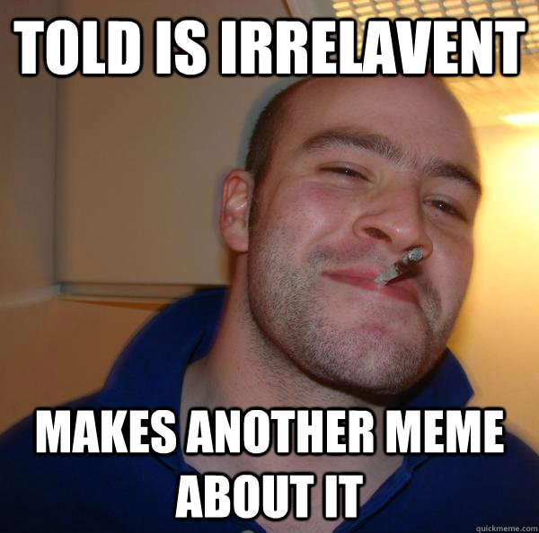 Told is irrelavent Makes another meme about it - Told is irrelavent Makes another meme about it  Misc