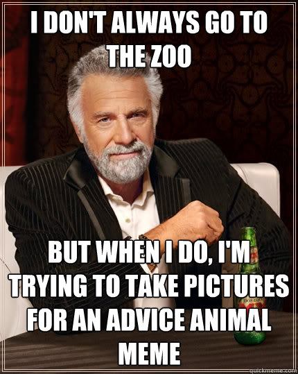 I Don't Always go to the zoo But when I do, i'm trying to take pictures for an advice animal meme - I Don't Always go to the zoo But when I do, i'm trying to take pictures for an advice animal meme  The Most Interesting Man In The World