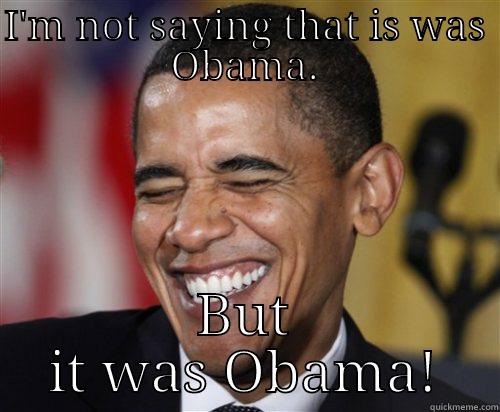 I'M NOT SAYING THAT IS WAS OBAMA. BUT IT WAS OBAMA! Scumbag Obama