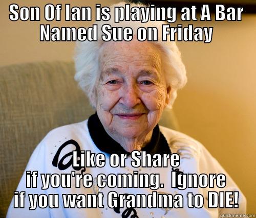 SON OF IAN IS PLAYING AT A BAR NAMED SUE ON FRIDAY LIKE OR SHARE IF YOU'RE COMING.  IGNORE IF YOU WANT GRANDMA TO DIE! Scumbag Grandma