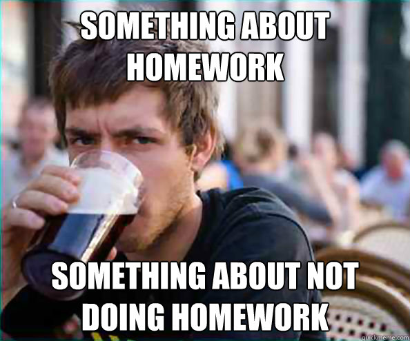 something about homework something about not doing homework  Virgin College Senior