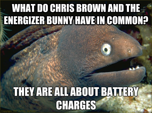 What do Chris Brown and the Energizer Bunny have in common? they are all about battery charges - What do Chris Brown and the Energizer Bunny have in common? they are all about battery charges  Bad Joke Eel